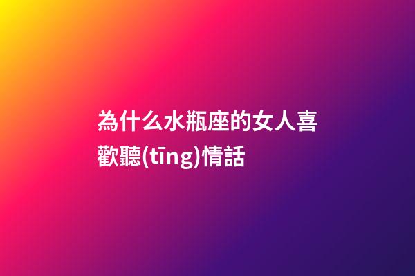 為什么水瓶座的女人喜歡聽(tīng)情話-第1張-星座運(yùn)勢(shì)-玄機(jī)派