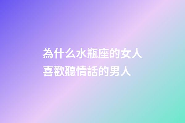 為什么水瓶座的女人喜歡聽情話的男人-第1張-星座運勢-玄機派