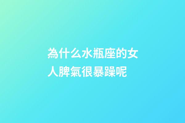 為什么水瓶座的女人脾氣很暴躁呢-第1張-星座運勢-玄機派