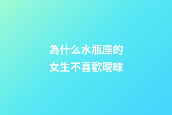 為什么水瓶座的女生不喜歡曖昧-第1張-星座運勢-玄機派