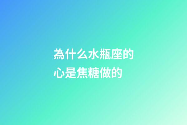 為什么水瓶座的心是焦糖做的