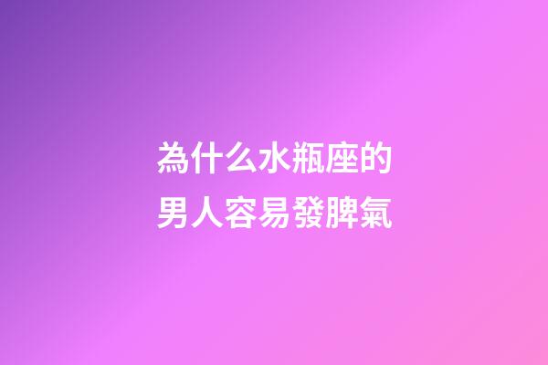 為什么水瓶座的男人容易發脾氣-第1張-星座運勢-玄機派