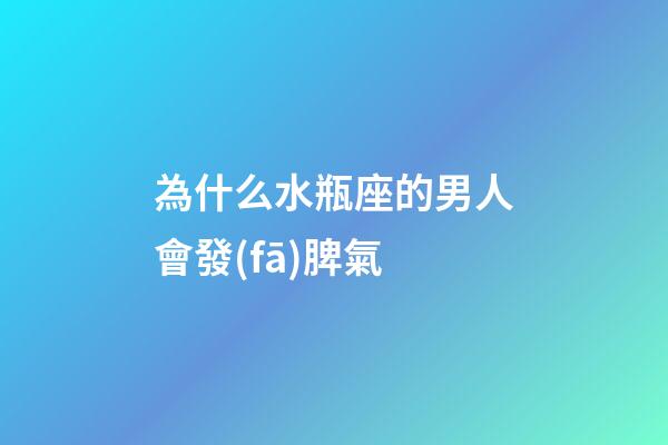 為什么水瓶座的男人會發(fā)脾氣-第1張-星座運勢-玄機(jī)派