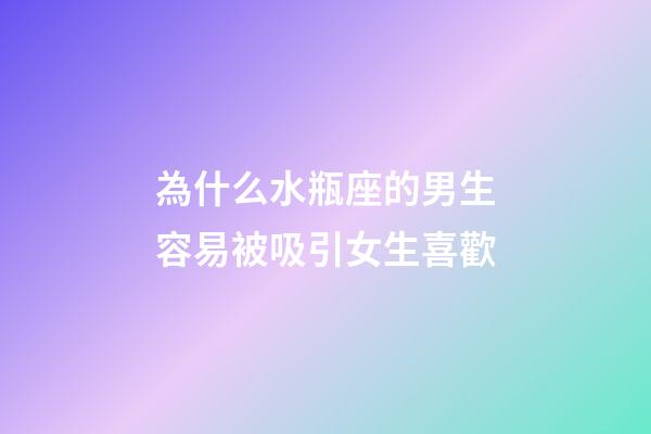 為什么水瓶座的男生容易被吸引女生喜歡-第1張-星座運勢-玄機派