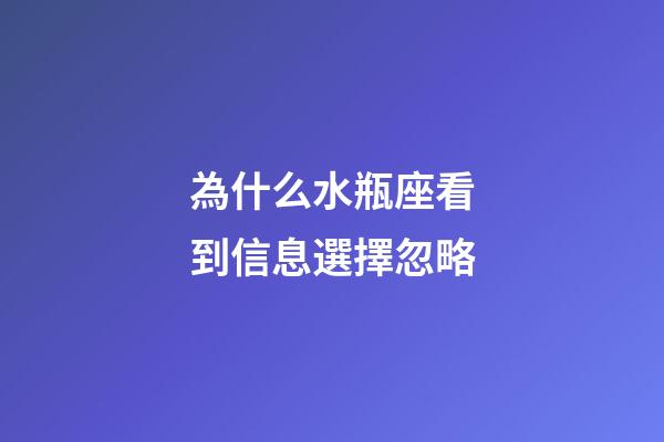 為什么水瓶座看到信息選擇忽略-第1張-星座運(yùn)勢(shì)-玄機(jī)派