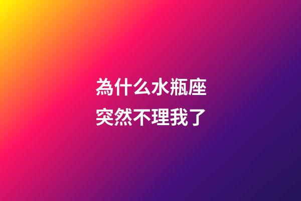 為什么水瓶座突然不理我了-第1張-星座運勢-玄機派