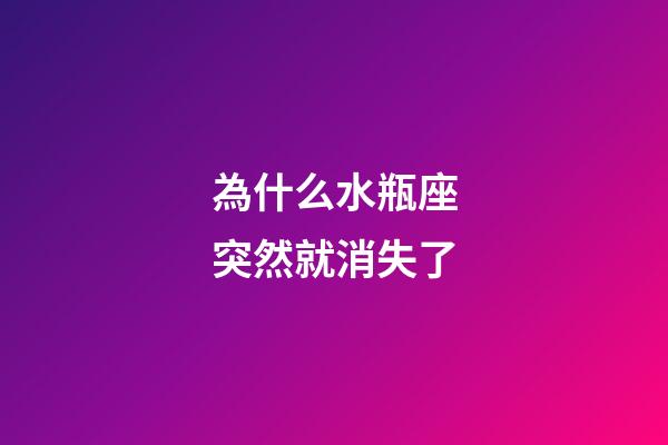 為什么水瓶座突然就消失了-第1張-星座運勢-玄機派