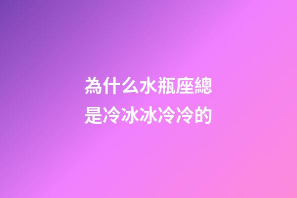 為什么水瓶座總是冷冰冰冷冷的-第1張-星座運勢-玄機派