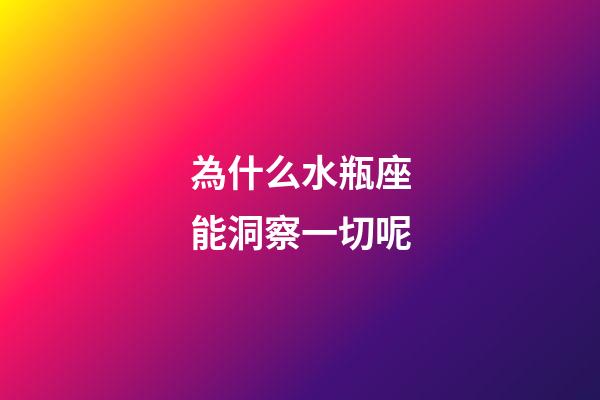 為什么水瓶座能洞察一切呢-第1張-星座運勢-玄機派