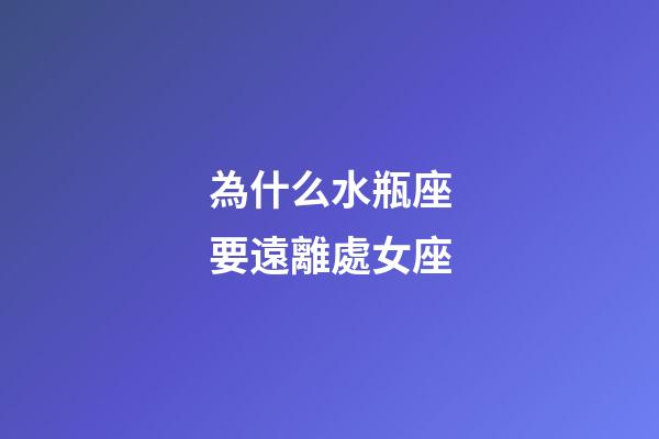 為什么水瓶座要遠離處女座-第1張-星座運勢-玄機派