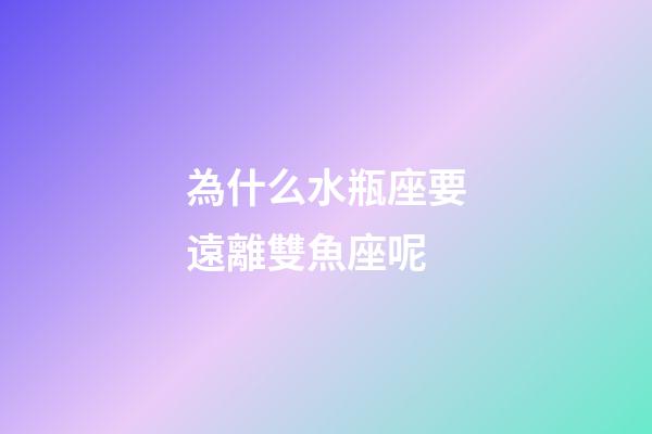 為什么水瓶座要遠離雙魚座呢-第1張-星座運勢-玄機派