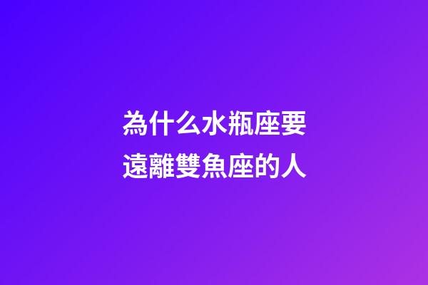 為什么水瓶座要遠離雙魚座的人-第1張-星座運勢-玄機派