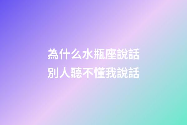 為什么水瓶座說話別人聽不懂我說話-第1張-星座運(yùn)勢-玄機(jī)派