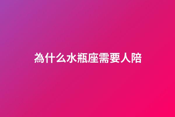 為什么水瓶座需要人陪-第1張-星座運勢-玄機派