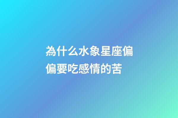 為什么水象星座偏偏要吃感情的苦-第1張-星座運勢-玄機(jī)派