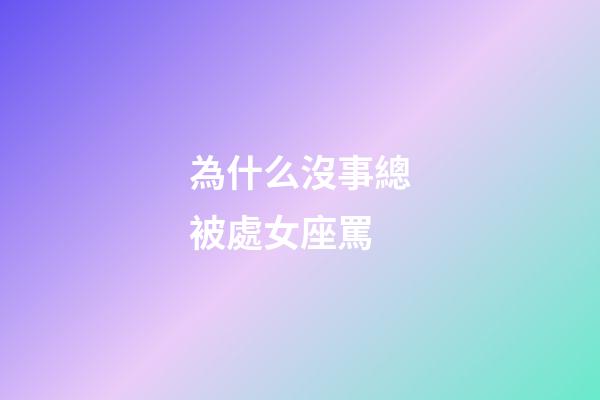 為什么沒事總被處女座罵-第1張-星座運勢-玄機派