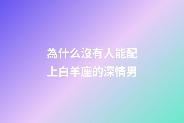 為什么沒有人能配上白羊座的深情男-第1張-星座運勢-玄機派