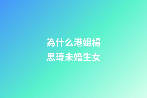 為什么港姐楊思琦未婚生女