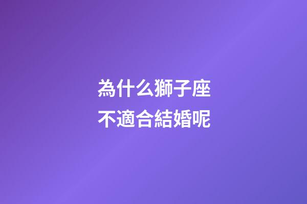 為什么獅子座不適合結婚呢-第1張-星座運勢-玄機派