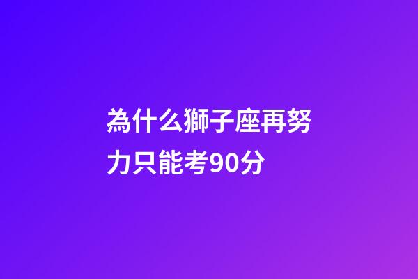 為什么獅子座再努力只能考90分-第1張-星座運勢-玄機派