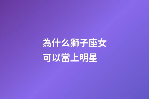 為什么獅子座女可以當上明星-第1張-星座運勢-玄機派