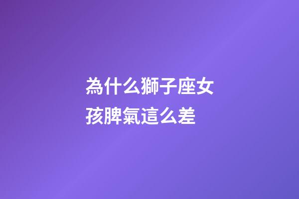 為什么獅子座女孩脾氣這么差-第1張-星座運勢-玄機派