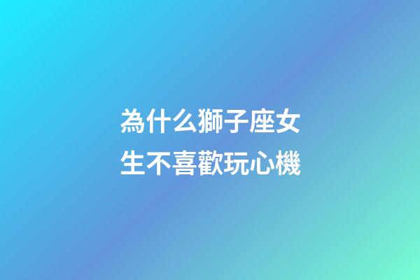 為什么獅子座女生不喜歡玩心機-第1張-星座運勢-玄機派