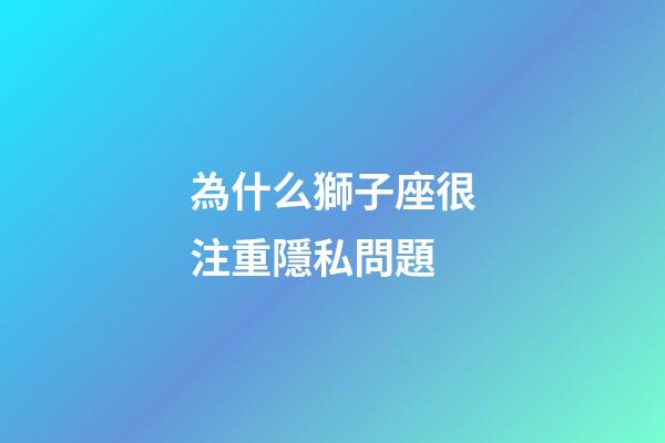 為什么獅子座很注重隱私問題-第1張-星座運勢-玄機派