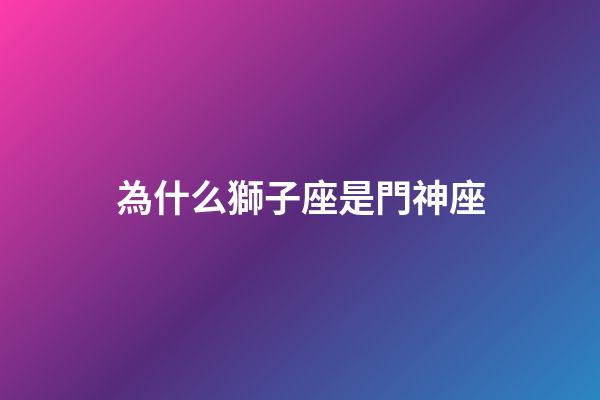 為什么獅子座是門神座-第1張-星座運(yùn)勢(shì)-玄機(jī)派
