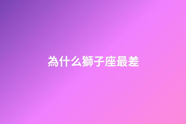 為什么獅子座最差-第1張-星座運勢-玄機派