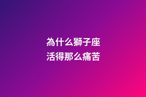 為什么獅子座活得那么痛苦-第1張-星座運勢-玄機派