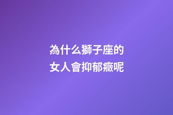為什么獅子座的女人會抑郁癥呢-第1張-星座運勢-玄機派