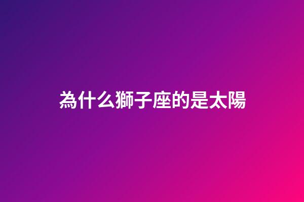 為什么獅子座的是太陽-第1張-星座運勢-玄機派