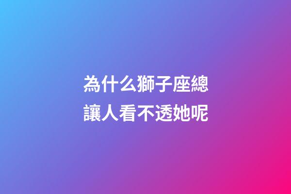 為什么獅子座總讓人看不透她呢-第1張-星座運勢-玄機派