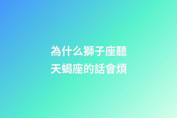 為什么獅子座聽天蝎座的話會煩-第1張-星座運勢-玄機派