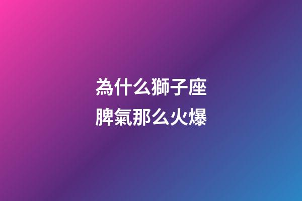 為什么獅子座脾氣那么火爆-第1張-星座運勢-玄機派