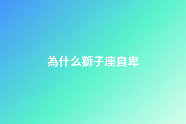 為什么獅子座自卑-第1張-星座運勢-玄機派