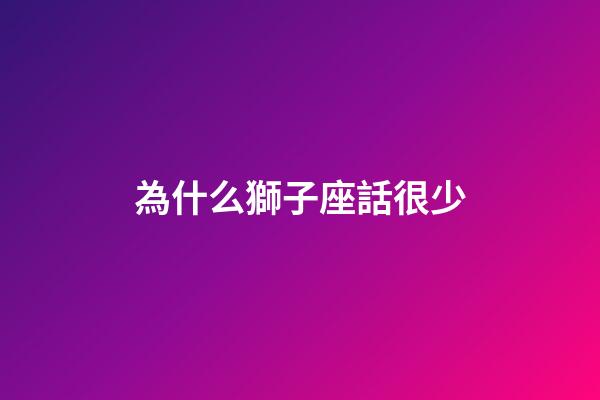 為什么獅子座話很少-第1張-星座運勢-玄機派