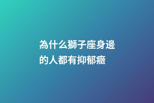 為什么獅子座身邊的人都有抑郁癥-第1張-星座運勢-玄機派