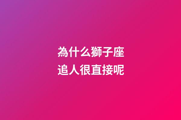 為什么獅子座追人很直接呢-第1張-星座運勢-玄機派