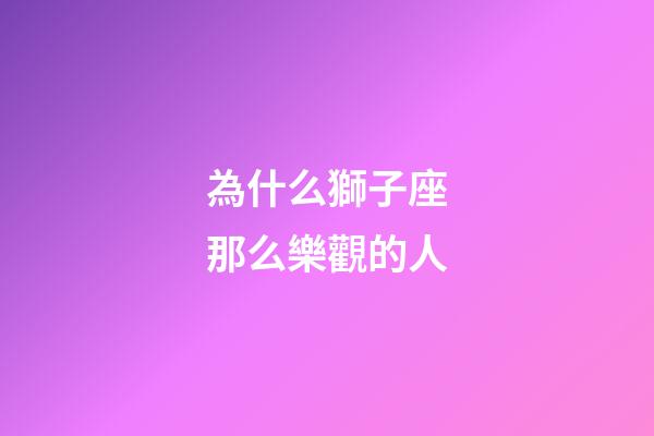 為什么獅子座那么樂觀的人-第1張-星座運勢-玄機派