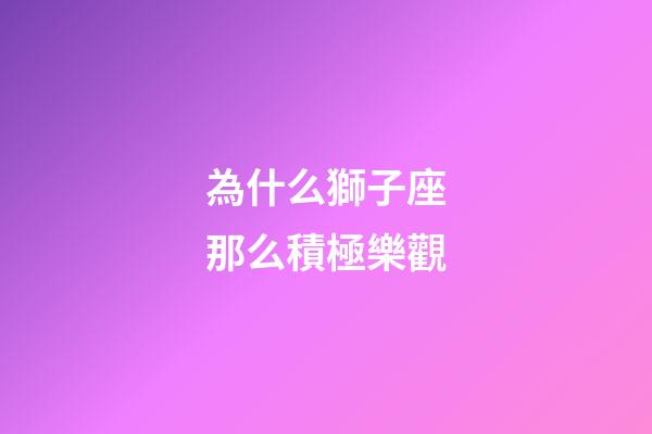 為什么獅子座那么積極樂觀-第1張-星座運勢-玄機派