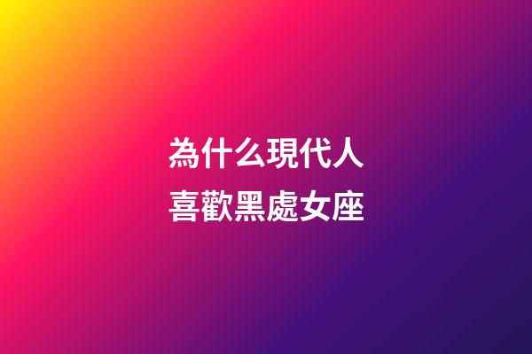 為什么現代人喜歡黑處女座-第1張-星座運勢-玄機派