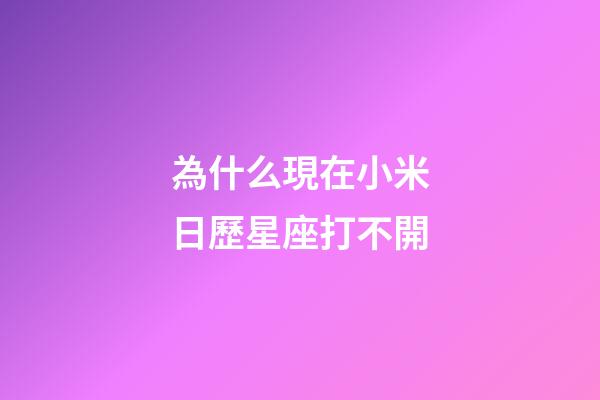 為什么現在小米日歷星座打不開-第1張-星座運勢-玄機派