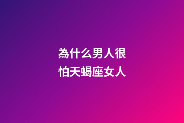 為什么男人很怕天蝎座女人-第1張-星座運(yùn)勢(shì)-玄機(jī)派
