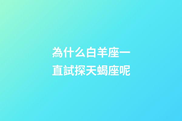 為什么白羊座一直試探天蝎座呢-第1張-星座運勢-玄機派