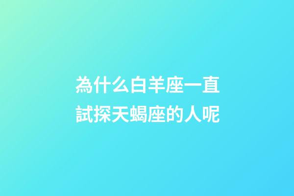為什么白羊座一直試探天蝎座的人呢-第1張-星座運勢-玄機派
