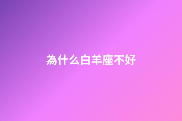 為什么白羊座不好-第1張-星座運勢-玄機派
