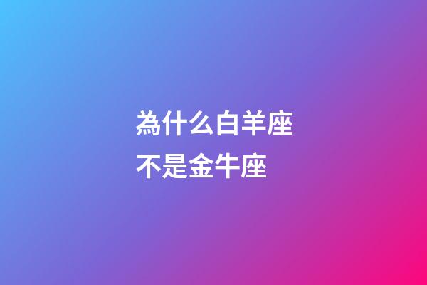 為什么白羊座不是金牛座-第1張-星座運(yùn)勢-玄機(jī)派