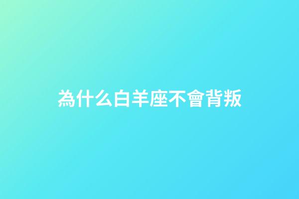 為什么白羊座不會背叛-第1張-星座運勢-玄機派